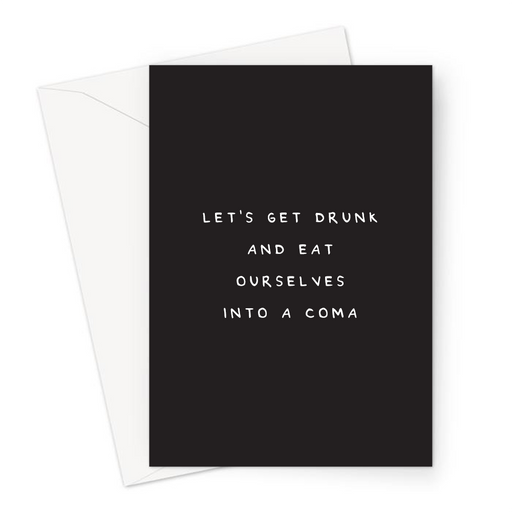 Let's Get Drunk And Eat Ourselves Into A Coma Greeting Card | Deadpan Birthday Card For Friend, Congratulations, Celebration, Over Eat, Let's Party