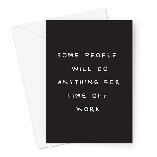 Some People Will Do Anything For Time Off Work Greeting Card | Funny Get Well Soon Card, Accident Card, Rude Get Well Soon Card