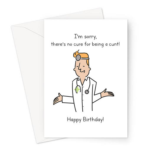I’m Sorry, There’s No Cure For Being A Cunt! Happy Birthday! Greeting Card | Offensive Birthday Card For Friend, Family, Partner, Apologetic Doctor