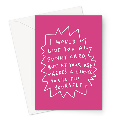 I Would Give You A Funny Card, But At This Age There's A Chance You'll Piss Yourself Greeting Card | Funny Old Age Joke Birthday Card For Parent