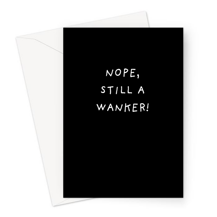 Nope, Still A Wanker! Greeting Card | Rude, Offensive, Deadpan Card For Friend, Brother, Sister, Sibling, Wanker, Monochrome