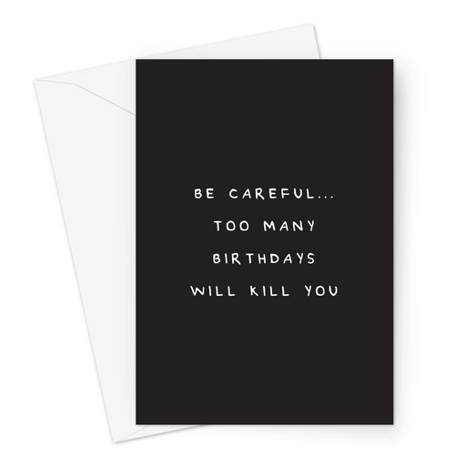 Be Careful... Too Many Birthdays Will Kill You Greeting Card | Deadpan Birthday Card For Grandparent, Parent, Sibling, Getting Old, Old Age Joke