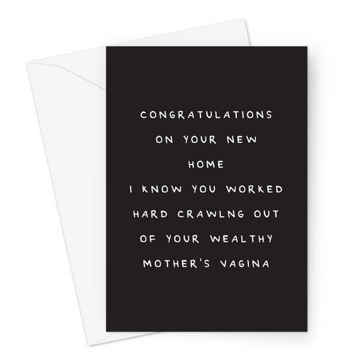 Congratulations On Your New Home I Know You Worked Hard Crawling Out Of Your Wealthy Mother's Vagina Greeting Card | Rude New Home Card, Spoilt, Rich