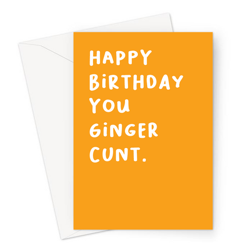 Happy Birthday You Ginger Cunt. Greeting Card | Deadpan, Profanity, Rude Birthday Card In Orange For Ginger, Red Head