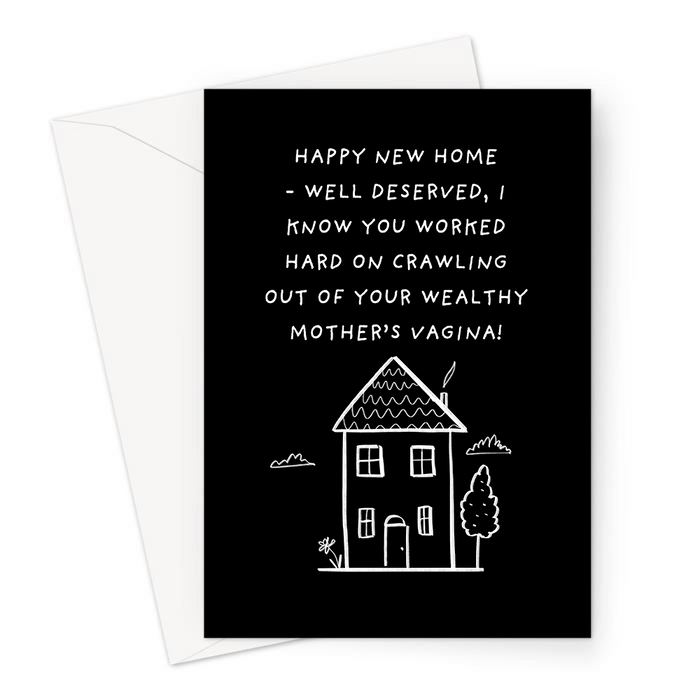 Happy New Home - Well Deserved, I Know You Worked Hard On Crawling Out Of Your Wealthy Mother's Vagina! Greeting Card | Rich, Spoilt, Moving Out