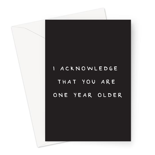 I Acknowledge That You Are One Year Older Greeting Card | Deadpan Birthday Card, Dry Humour Birthday Card