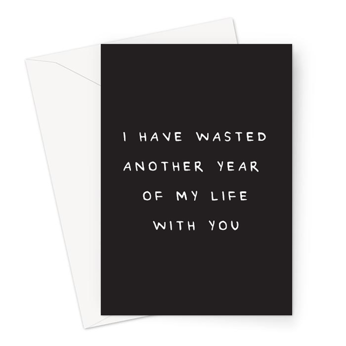 I Have Wasted Another Year Of My Life With You Greeting Card | Deadpan Anniversary Card, Dry Humour Valentines Card, Monochrome, For Him, For Her