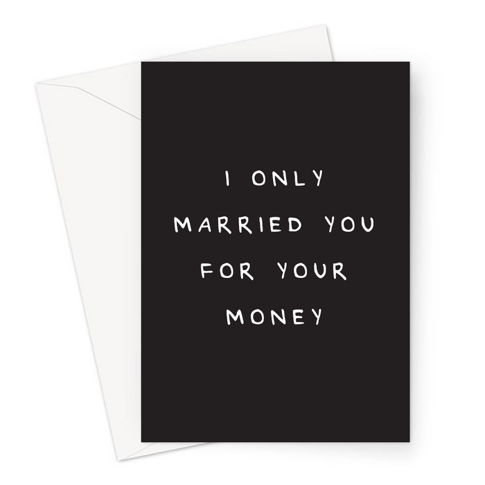 I Only Married You For Your Money Greeting Card | Funny, Offensive Valentines Card, Wedding Anniversary, Love, Golddigger Joke