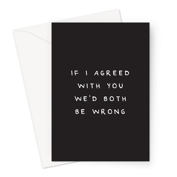 If I Agreed With You We'd Both Be Wrong Greeting Card | Joke, Deadpan You're Wrong Greeting Card, Disagreement, You're Not Right, Agree To Disagree