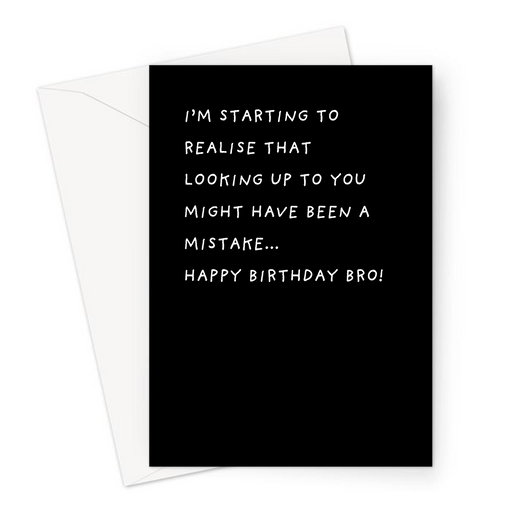 I'm Starting To Realise That Looking Up To You Might Have Been A Mistake... Happy Birthday Bro! Greeting Card | Deadpan Birthday Card For Brother 