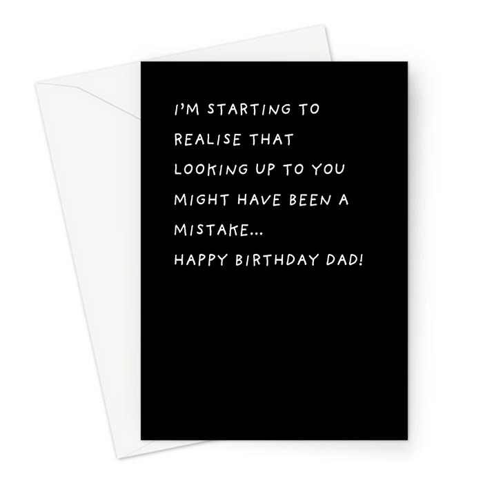 I'm Starting To Realise That Looking Up To You Might Have Been A Mistake... Happy Birthday Dad! Greeting Card | Deadpan Birthday Card For Father