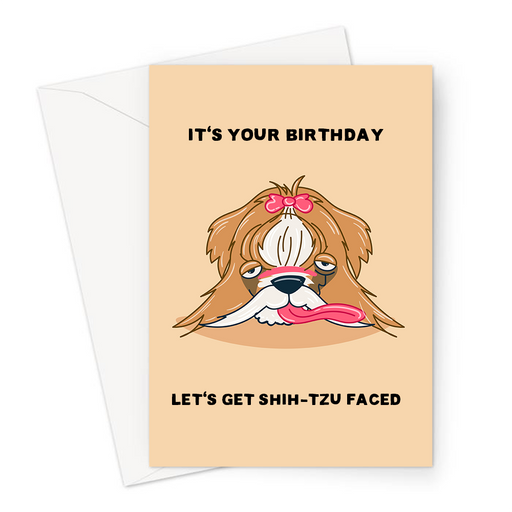 It's Your Birthday Let's Get Shih-Tzu Faced Greeting Card | Funny, Cute, Shih-Tzu Pun Birthday Card For Friend, Drunk Shih-Tzu, Let's Get Shitfaced