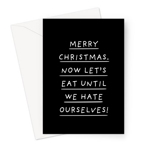 Merry Christmas. Now Let's Eat Until We Hate Ourselves! Greeting Card | Deadpan Christmas Card, Monochrome, Overeating At Christmas Joke 