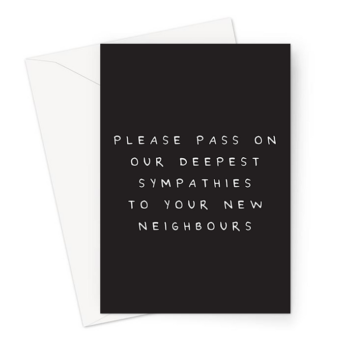Please Pass On Our Deepest Sympathies To Your New Neighbours | Deadpan New Home Card, Rude New Home Card, Funny Moving House Card