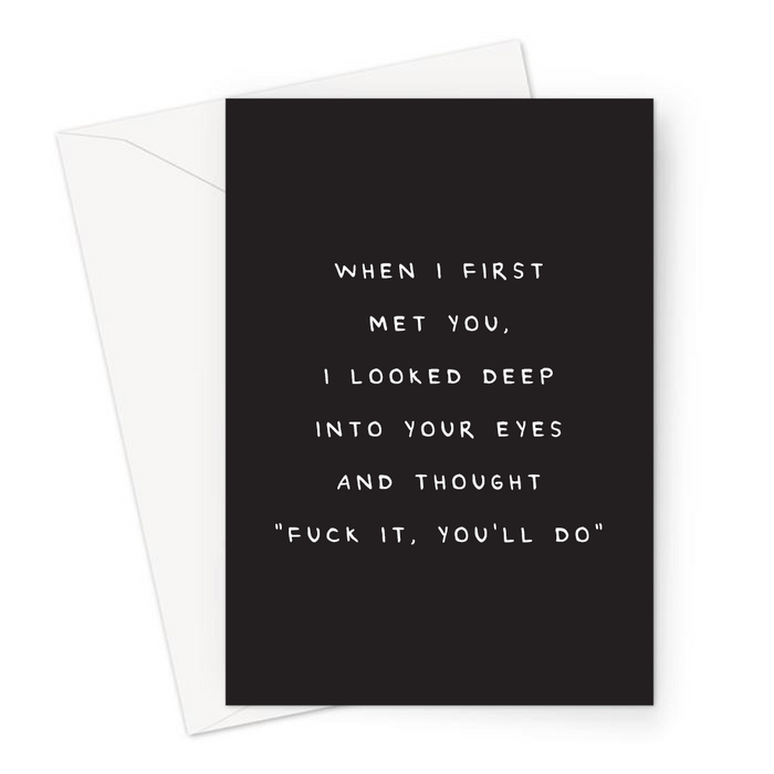 When I First Met You, I Looked Deep Into Your Eyes And Thought "Fuck It, You'll Do" Greeting Card | Funny, Deadpan Anniversary Card For Him, Her