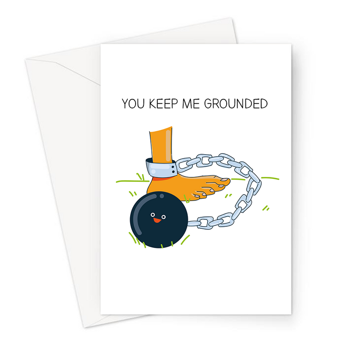 You Keep Me Grounded Greeting Card | Cute, Funny Ball And Chain Joke Valentine's Card, Leg Held Down By Ball And Chain, Anniversary